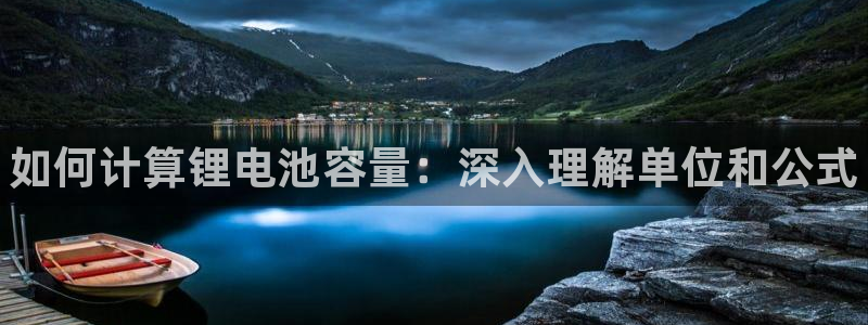 凯时平台app：如何计算锂电池容量：深入理解单位和公式