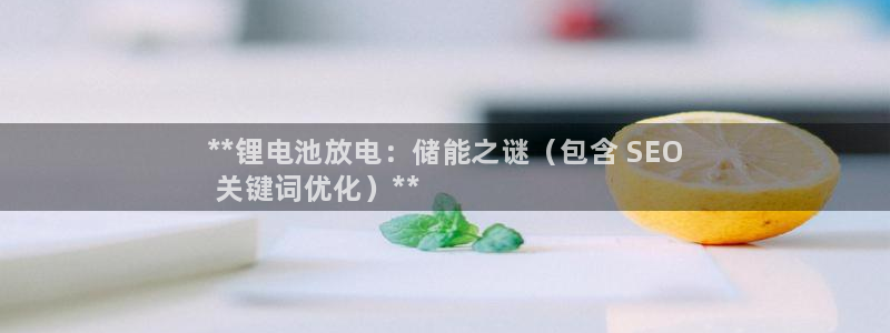 尊龙凯时邀请码：**锂电池放电：储能之谜