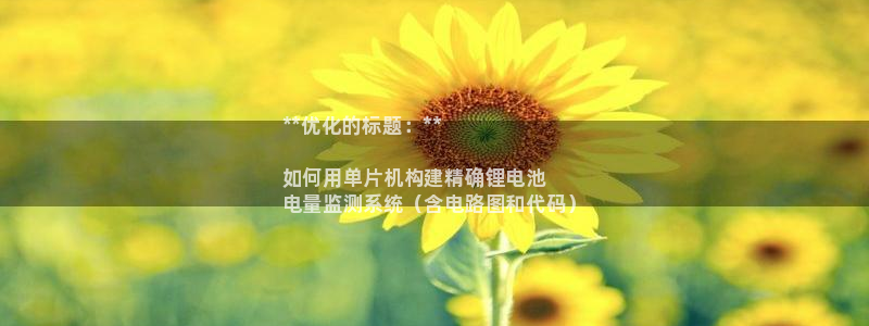 凯时官网：**优化的标题：**

如何用单片机构建精确锂电池
电量监测系统（含电路图和代码）